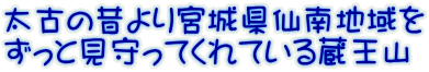 太古の昔より宮城県仙南地域を ずっと見守ってくれている蔵王山